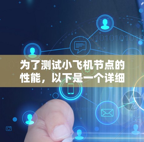 为了测试小飞机节点的性能,以下是一个详细的步骤指南 为了测试小飞机节点的性能,以下是一个详细的步骤指南