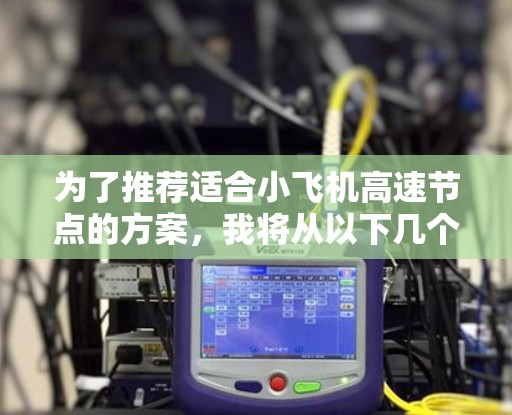 为了推荐适合小飞机高速节点的方案，我将从以下几个关键方面进行分析和总结