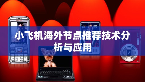 小飞机海外节点推荐技术分析与应用 小飞机海外节点推荐技术分析与应用