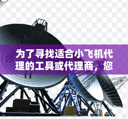 为了寻找适合小飞机代理的工具或代理商,您可以按照以下步骤进行 为了寻找适合小飞机代理的工具或代理商,您可以按照以下步骤进行