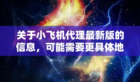 关于小飞机代理最新版的信息，可能需要更具体地了解您是想了解哪个方面的最新版。小飞机作为一家知名的无人机品牌，经常会推出最新版本的产品，带来更多的功能和性能提升