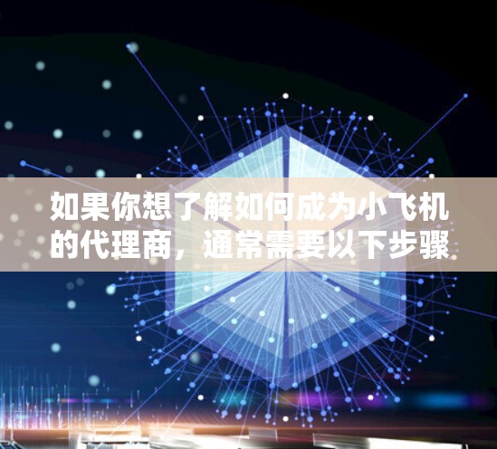 如果你想了解如何成为小飞机的代理商,通常需要以下步骤 如果你想了解如何成为小飞机的代理商,通常需要以下步骤