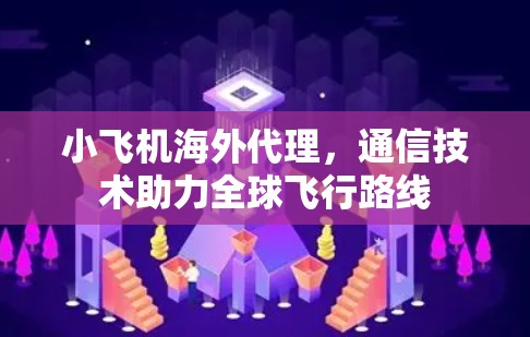 小飞机海外代理，通信技术助力全球飞行路线