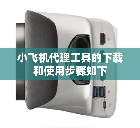 小飞机代理工具的下载和使用步骤如下