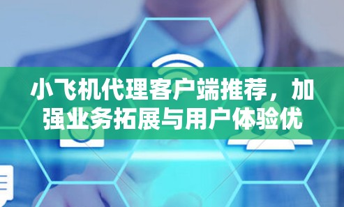 小飞机代理客户端推荐,加强业务拓展与用户体验优化 小飞机代理客户端推荐,加强业务拓展与用户体验优化