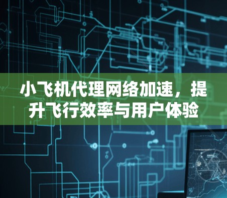 小飞机代理网络加速,提升飞行效率与用户体验 小飞机代理网络加速,提升飞行效率与用户体验