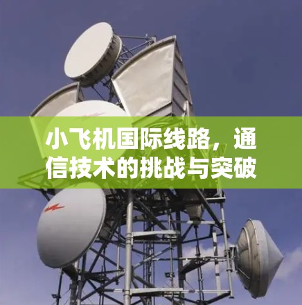 小飞机国际线路,通信技术的挑战与突破 小飞机国际线路,通信技术的挑战与突破