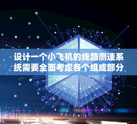 设计一个小飞机的线路测速系统需要全面考虑各个组成部分,以确保系统的准确性和可靠性。以下是对该系统的总结和建议 设计一个小飞机的线路测速系统需要全面考虑各个组成部分,以确保系统的准确性和可靠性。以下是对该系统的总结和建议