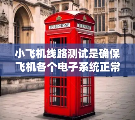 小飞机线路测试是确保飞机各个电子系统正常运作的关键步骤。以下是对小飞机线路测试的详细分析和步骤 小飞机线路测试是确保飞机各个电子系统正常运作的关键步骤。以下是对小飞机线路测试的详细分析和步骤