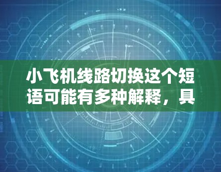 小飞机线路切换这个短语可能有多种解释,具体含义取决于上下文。以下是一些可能的解释和相关信息 小飞机线路切换这个短语可能有多种解释,具体含义取决于上下文。以下是一些可能的解释和相关信息
