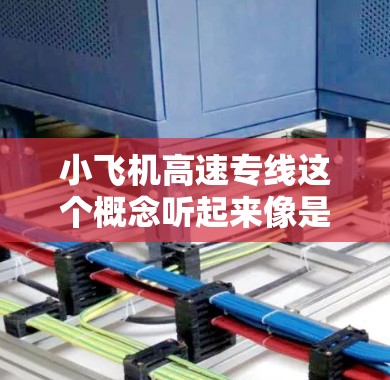 小飞机高速专线这个概念听起来像是一种结合小型飞机和高速交通的新兴交通模式。以下是一些可能的解释和相关信息