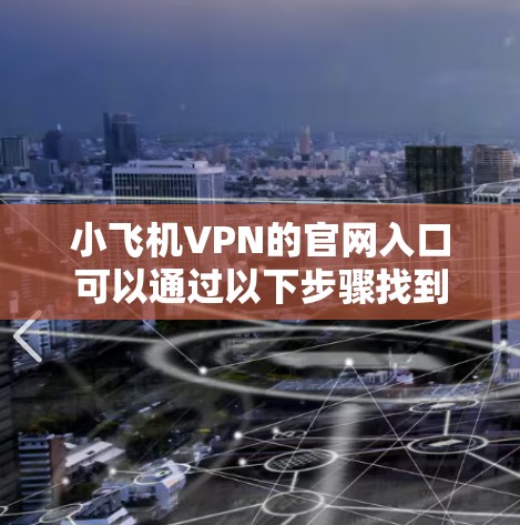 小飞机VPN的官网入口可以通过以下步骤找到 小飞机VPN的官网入口可以通过以下步骤找到