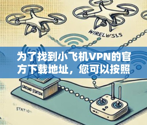 为了找到小飞机VPN的官方下载地址,您可以按照以下步骤操作 为了找到小飞机VPN的官方下载地址,您可以按照以下步骤操作