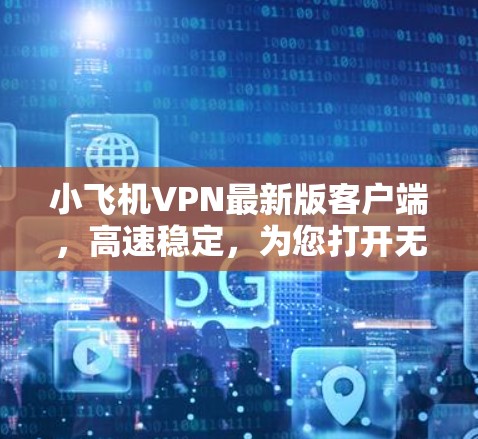 小飞机VPN最新版客户端,高速稳定,为您打开无限制网络世界 小飞机VPN最新版客户端,高速稳定,为您打开无限制网络世界
