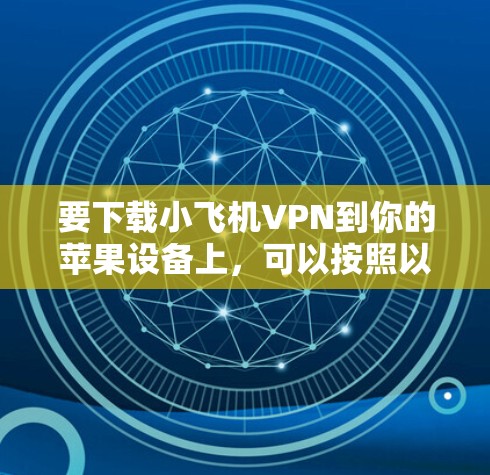 要下载小飞机VPN到你的苹果设备上，可以按照以下步骤操作