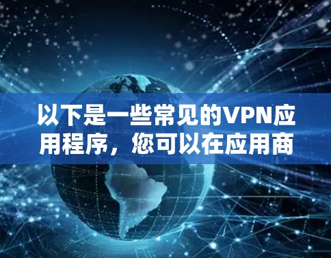 以下是一些常见的VPN应用程序,您可以在应用商店中找到它们 以下是一些常见的VPN应用程序,您可以在应用商店中找到它们