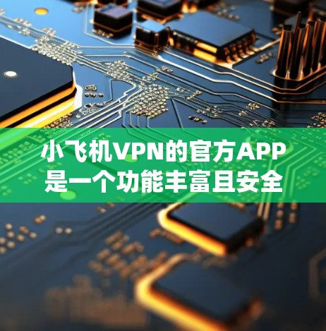 小飞机VPN的官方APP是一个功能丰富且安全的工具,适用于需要绕过网络限制的用户。以下是该APP的详细分析和建议 小飞机VPN的官方APP是一个功能丰富且安全的工具,适用于需要绕过网络限制的用户。以下是该APP的详细分析和建议