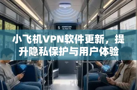 小飞机VPN软件更新，提升隐私保护与用户体验