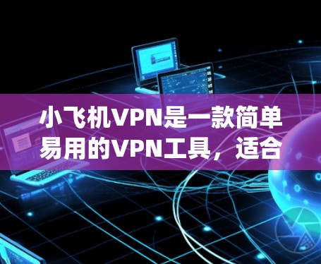 小飞机VPN是一款简单易用的VPN工具,适合用户需要匿名 browsing或保护隐私的场景。以下是使用小飞机VPN的基本教程,涵盖了Windows、Mac、iOS和Android等多平台的操作步骤 小飞机VPN是一款简单易用的VPN工具,适合用户需要匿名 browsing或保护隐私的场景。以下是使用小飞机VPN的基本教程,涵盖了Windows、Mac、iOS和Android等多平台的操作步骤