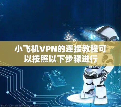 小飞机VPN的连接教程可以按照以下步骤进行
