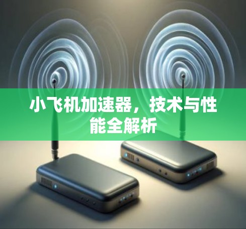 小飞机加速器,技术与性能全解析 小飞机加速器,技术与性能全解析