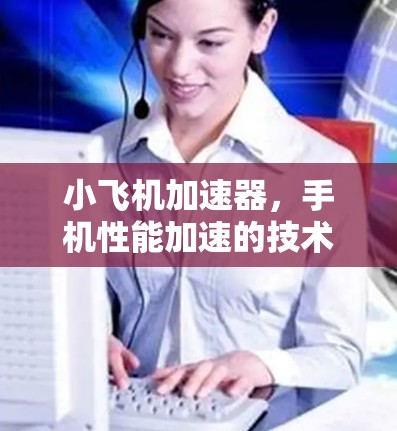 小飞机加速器,手机性能加速的技术革命 小飞机加速器,手机性能加速的技术革命