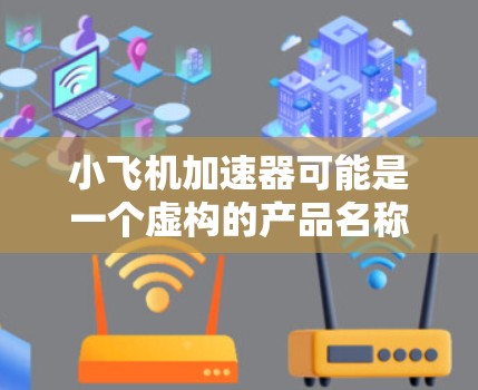 小飞机加速器可能是一个虚构的产品名称,或者是某个特定领域的术语。如果你指的是某个具体的应用程序或游戏中的小飞机加速器,请提供更多的上下文或详细信息,以便我更好地帮助你 小飞机加速器可能是一个虚构的产品名称,或者是某个特定领域的术语。如果你指的是某个具体的应用程序或游戏中的小飞机加速器,请提供更多的上下文或详细信息,以便我更好地帮助你