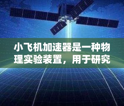 小飞机加速器是一种物理实验装置,用于研究高速粒子的行为。虽然它本身是一个物理装置,但在控制和数据采集方面可能会涉及软件系统。以下是一些关于小飞机加速器软件更新的可能步骤和注意事项 小飞机加速器是一种物理实验装置,用于研究高速粒子的行为。虽然它本身是一个物理装置,但在控制和数据采集方面可能会涉及软件系统。以下是一些关于小飞机加速器软件更新的可能步骤和注意事项