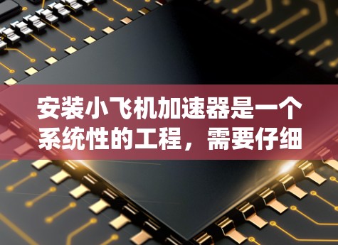 安装小飞机加速器是一个系统性的工程,需要仔细规划和执行。以下是逐步指南,帮助您顺利完成安装 安装小飞机加速器是一个系统性的工程,需要仔细规划和执行。以下是逐步指南,帮助您顺利完成安装
