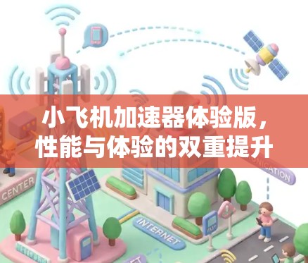 小飞机加速器体验版,性能与体验的双重提升 小飞机加速器体验版,性能与体验的双重提升