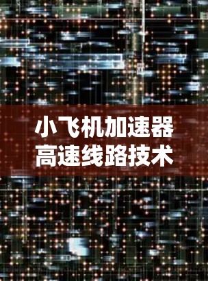 小飞机加速器高速线路技术解析 小飞机加速器高速线路技术解析