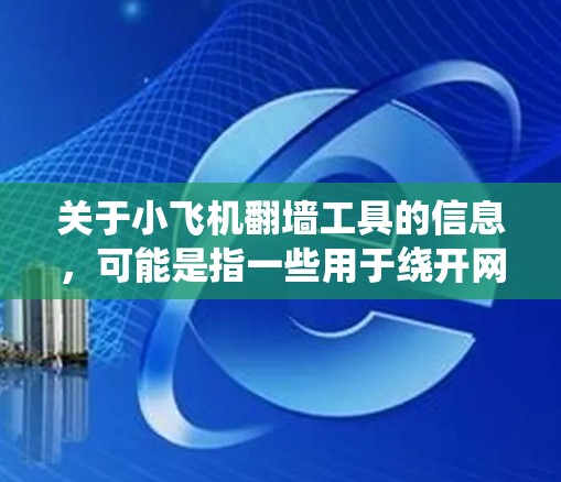 关于小飞机翻墙工具的信息,可能是指一些用于绕开网络限制的软件或工具。不过,具体到小飞机这一名称,可能是某个特定项目或工具的代号,目前在公开渠道没有明确的信息 关于小飞机翻墙工具的信息,可能是指一些用于绕开网络限制的软件或工具。不过,具体到小飞机这一名称,可能是某个特定项目或工具的代号,目前在公开渠道没有明确的信息