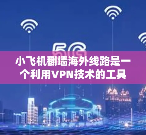 小飞机翻墙海外线路是一个利用VPN技术的工具,旨在帮助用户绕过网络防火墙,访问国外网站。以下是对该工具的详细分析和使用建议 小飞机翻墙海外线路是一个利用VPN技术的工具,旨在帮助用户绕过网络防火墙,访问国外网站。以下是对该工具的详细分析和使用建议