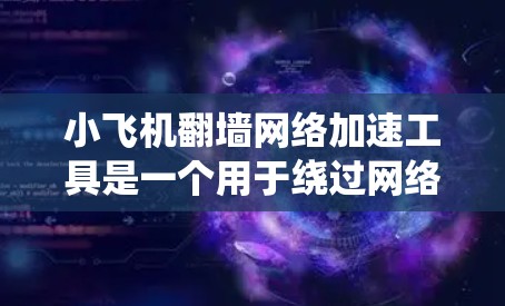 小飞机翻墙网络加速工具是一个用于绕过网络限制和加速互联网访问的解决方案。以下是对该工具的详细分析和总结 小飞机翻墙网络加速工具是一个用于绕过网络限制和加速互联网访问的解决方案。以下是对该工具的详细分析和总结