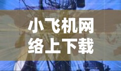 小飞机网络上下载入口,科学与技术的结合 小飞机网络上下载入口,科学与技术的结合