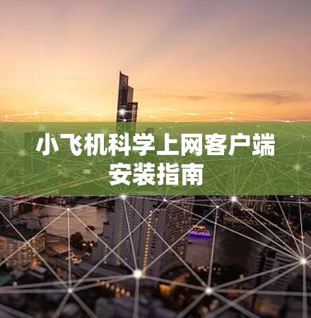 小飞机科学上网客户端安装指南
