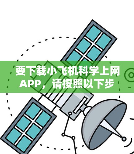 要下载小飞机科学上网APP,请按照以下步骤操作 要下载小飞机科学上网APP,请按照以下步骤操作
