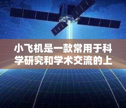 小飞机是一款常用于科学研究和学术交流的上网工具，但目前并没有官方的最新版本信息。如果你指的是某个特定的科学工具或平台，建议通过以下方式获取最新信息