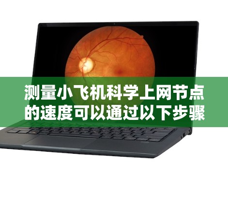 测量小飞机科学上网节点的速度可以通过以下步骤进行 测量小飞机科学上网节点的速度可以通过以下步骤进行