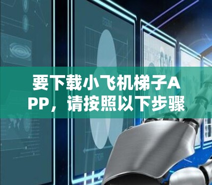 要下载小飞机梯子APP,请按照以下步骤操作