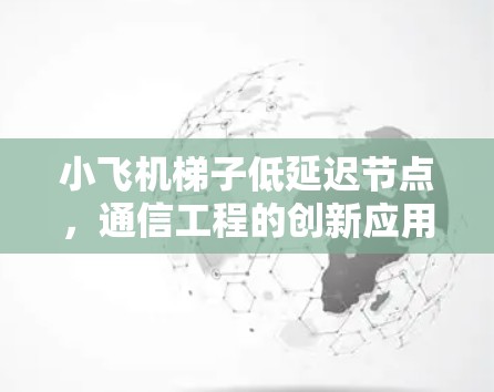 小飞机梯子低延迟节点,通信工程的创新应用