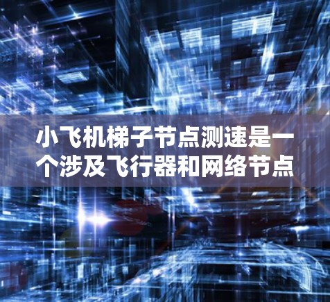 小飞机梯子节点测速是一个涉及飞行器和网络节点的综合测试问题,主要关注飞行器的飞行速度和梯子节点的数据传输性能。以下是对该问题的分步骤解释和总结 小飞机梯子节点测速是一个涉及飞行器和网络节点的综合测试问题,主要关注飞行器的飞行速度和梯子节点的数据传输性能。以下是对该问题的分步骤解释和总结