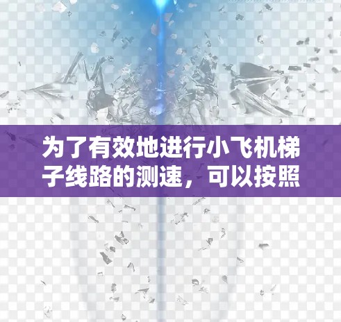 为了有效地进行小飞机梯子线路的测速,可以按照以下步骤进行