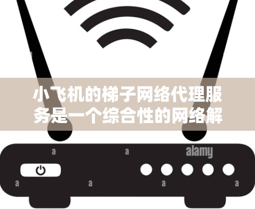 小飞机的梯子网络代理服务是一个综合性的网络解决方案,旨在帮助用户高效、安全地进行跨国或复杂网络环境下的数据传输。以下是对该服务的详细分析和总结 小飞机的梯子网络代理服务是一个综合性的网络解决方案,旨在帮助用户高效、安全地进行跨国或复杂网络环境下的数据传输。以下是对该服务的详细分析和总结