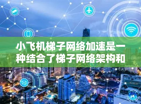 小飞机梯子网络加速是一种结合了梯子网络架构和小飞机加速器的技术,旨在显著提升模型训练的速度。以下是对这一技术的详细解析 小飞机梯子网络加速是一种结合了梯子网络架构和小飞机加速器的技术,旨在显著提升模型训练的速度。以下是对这一技术的详细解析