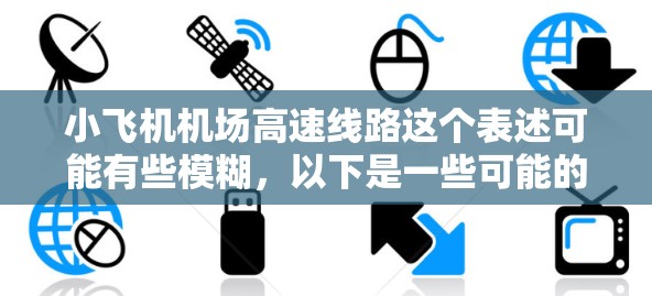 小飞机机场高速线路这个表述可能有些模糊,以下是一些可能的解释和探讨 小飞机机场高速线路这个表述可能有些模糊,以下是一些可能的解释和探讨