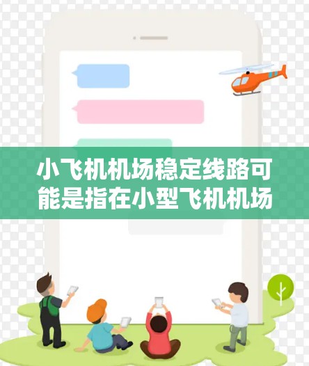 小飞机机场稳定线路可能是指在小型飞机机场(如小型飞行器或小型飞机起降的机场)中,如何确保飞行路线和交通流程的稳定性。以下是一些可能的关键点和建议,帮助你理解和优化小飞机机场的稳定运营 小飞机机场稳定线路可能是指在小型飞机机场(如小型飞行器或小型飞机起降的机场)中,如何确保飞行路线和交通流程的稳定性。以下是一些可能的关键点和建议,帮助你理解和优化小飞机机场的稳定运营
