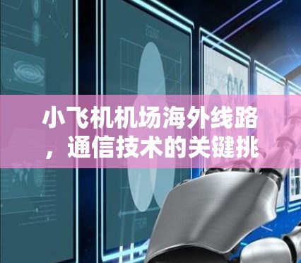 小飞机机场海外线路,通信技术的关键挑战与创新解决方案