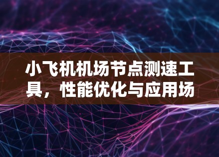 小飞机机场节点测速工具，性能优化与应用场景分析