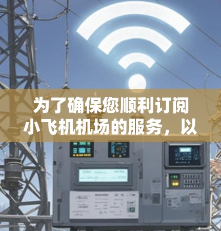 为了确保您顺利订阅小飞机机场的服务,以下是一步步的指南